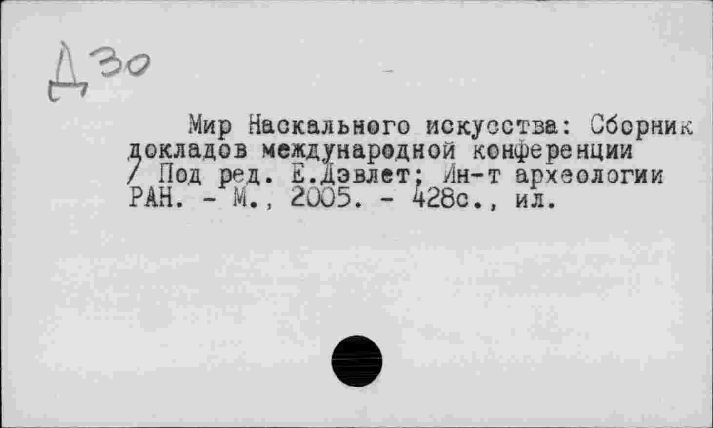 ﻿Мир Наскального искусства: Сборник докладов международной конференции / Под ред. Е.дэвлет; Ин-т археологии РАН. - М., 2005. - 428с., ил.